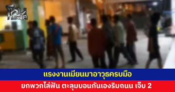 แรงงานเมียนมานับร้อย อาวุธครบมือ ยกพวกไล่ฟัน ตะลุมบอนกันเองริมถนน
