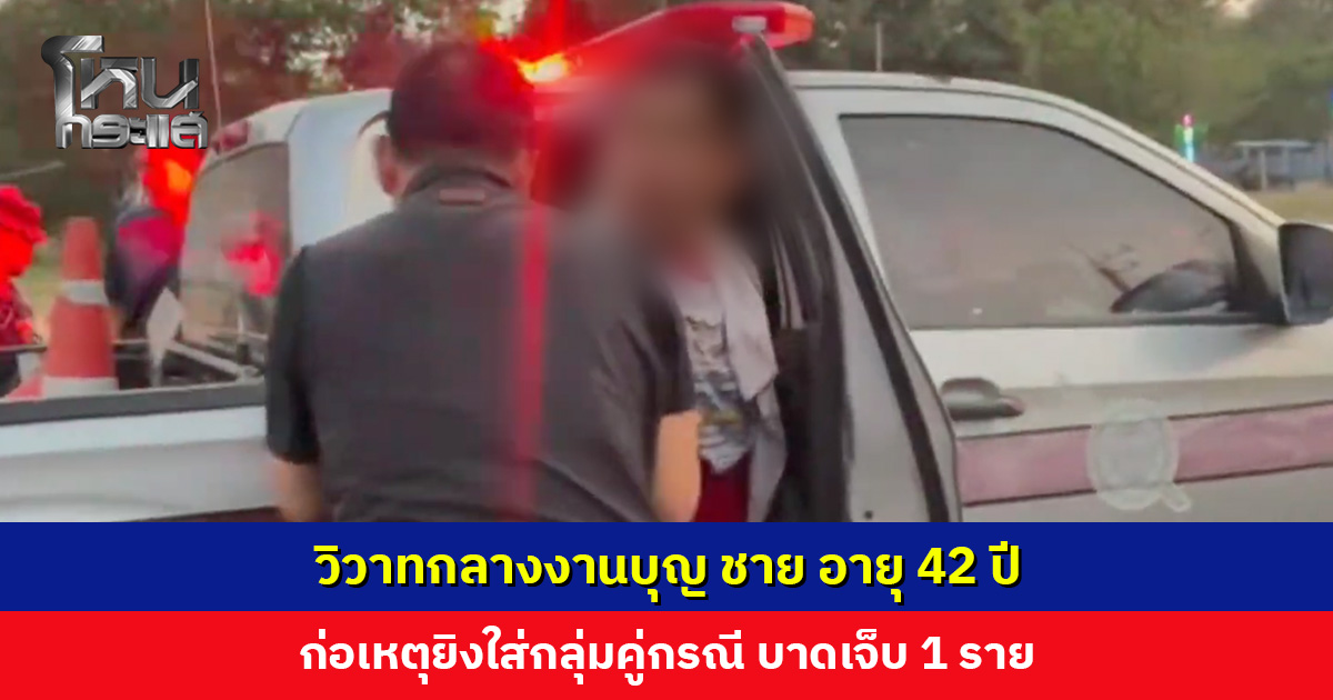 วิวาทกลางงานบุญ ชาย อายุ 42 ปี ก่อเหตุยิงใส่กลุ่มคู่กรณี บาดเจ็บ 1 ราย