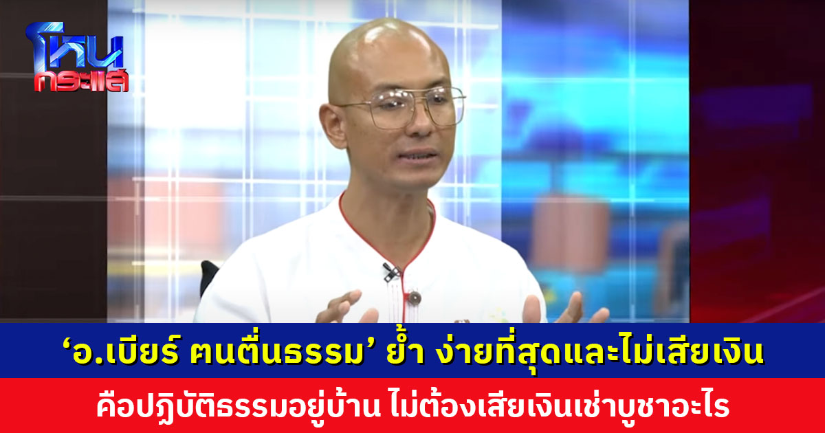 ‘อ.เบียร์ ฅนตื่นธรรม’ ไลฟ์ย้ำ ง่ายที่สุดแถมไม่เสียเงิน คือการปฏิบัติธรรมอยู่บ้าน ไม่ต้องเช่าบูชาอะไรเป็นพันเป็นหมื่น