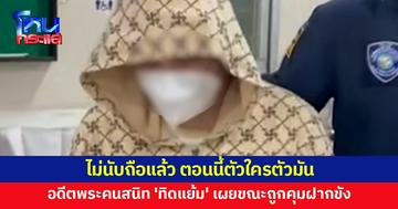 เปิดใจอดีตพระคนสนิท 'ทิดแย้ม' หลังถูกคุมฝากขัง เผยไม่นับถือแล้ว "ตัวใครตัวมัน"