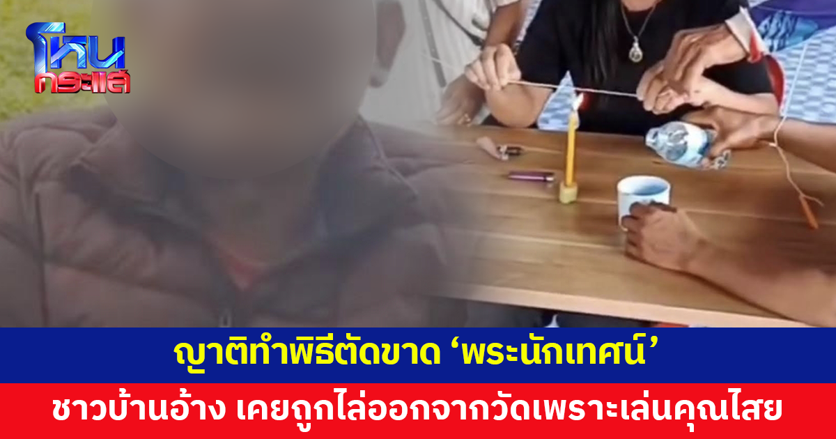 ญาติทำพิธีตัดขาด 'พระนักเทศน์' ชาวบ้านอ้าง เคยถูกขับไล่ออกจากวัดเพราะเล่นคุณไสย