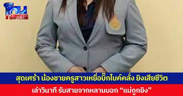 สุดเศร้า น้องชายครูสาวเหยื่อบิ๊กไบค์คลั่งยิงเสียชีวิต  เล่าวินาที รับสายจากหลานบอก “แม่ถูกยิง”