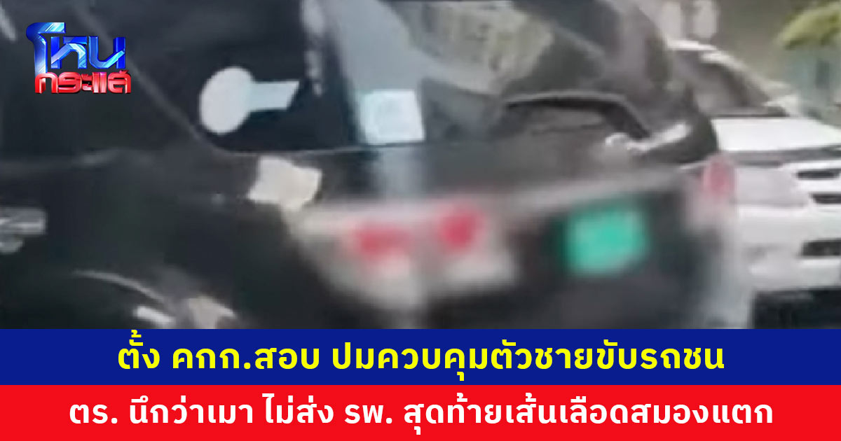 ตั้งคณะกรรมการสอบ ปมชายเส้นเลือดในสมองแตก ขับรถชนดะ แต่ถูกตำรวจควบคุมตัวเพราะคิดว่าเมาแล้วขับ ไม่ยอมส่ง รพ. สุดท้ายรักษาไม่ทัน เสียชีวิต