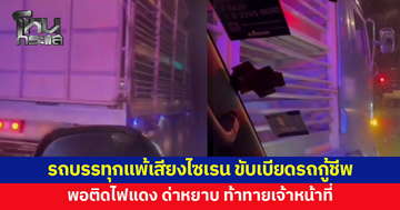 รถบรรทุกแพ้เสียงไซเรน ขับเบียด พยายามจะขวางรถกู้ชีพขณะไปรับผู้ป่วยฉุกเฉิน พอติดไฟแดง ด่าหยาบฉ่ำ