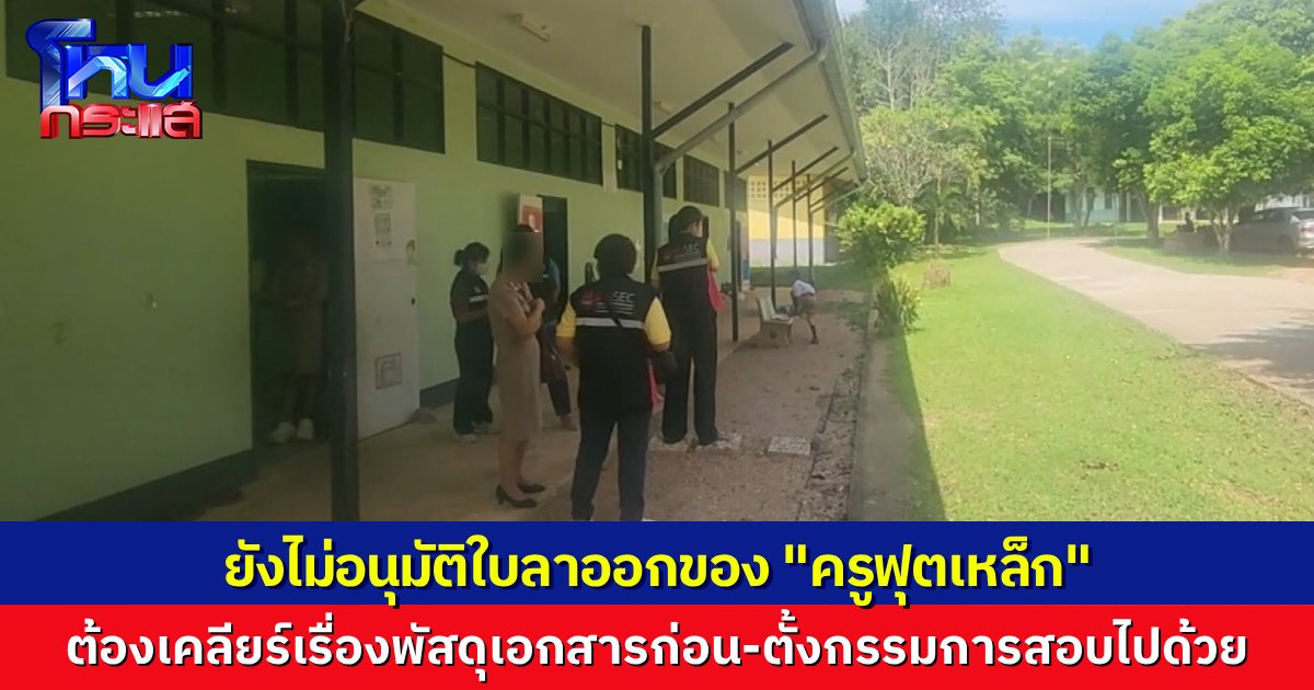 ผอ.ยังไม่อนุมัติใบลาออก “ครูฟุตเหล็ก” รอตรวจสอบเรื่องเอกสาร-พัสดุก่อน พร้อมตั้งกรรมการสอบวินัยควบคู่
