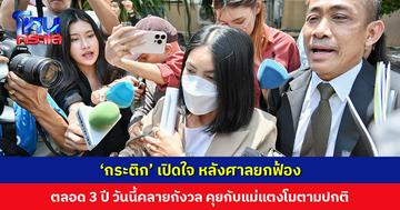 ‘กระติก’ เปิดใจ หลังศาลยกฟ้อง ตลอด 3 ปี วันนี้คลายกังวล ทนายเผยคุยกับคุณแม่แตงโมตามปกติ