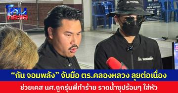 “กัน จอมพลัง” จับมือ ตร.คลองหลวง ลุยต่อเนื่อง  ช่วยเคส นศ.ถูกรุ่นพี่ทำร้าย ราดน้ำซุปร้อนๆ ใส่หัว