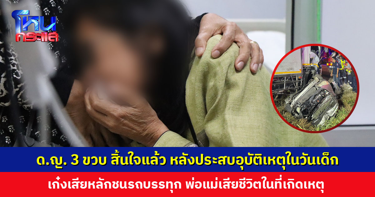ด.ญ. วัย 3 ขวบ สิ้นใจตามพ่อแม่ หลังเกิดเหตุสลดในวันเด็ก รถเก๋งเสียหลักชนรถบรรทุก พ่อแม่เสียชีวิตในที่เกิดเหตุ