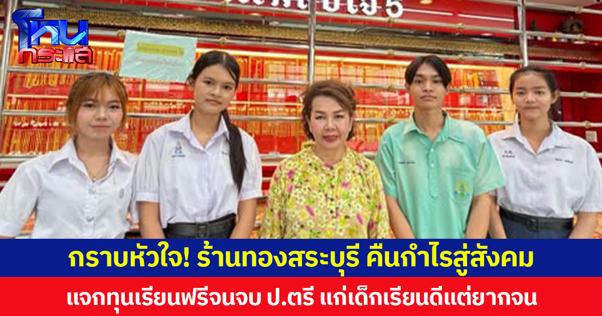 กราบหัวใจ! ร้านทองสระบุรี คืนกำไรสู่สังคม แจกทุนเรียนฟรีจนจบ ป.ตรี แก่เด็กเรียนดีแต่ยากจน