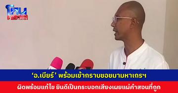 ‘อ.เบียร์ ฅนตื่นธรรม’ พร้อมเข้ากราบขอขมามหาเถรสมาคม หากผิดพร้อมแก้ไข ยินดีเป็นกระบอกเสียงเผยแผ่คำสอนที่ถูกต้อง