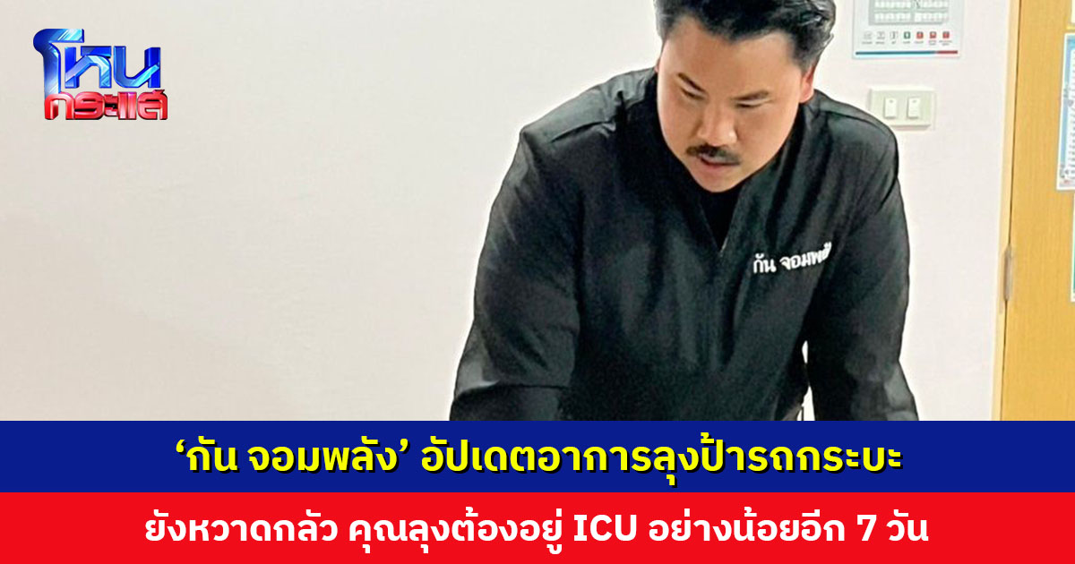 ‘กัน จอมพลัง’ อัปเดตอาการลุงป้ารถกระบะ ทั้งสองยังหวาดกลัว คุณลุงต้องอยู่ ICU อย่างน้อยอีก 7 วัน