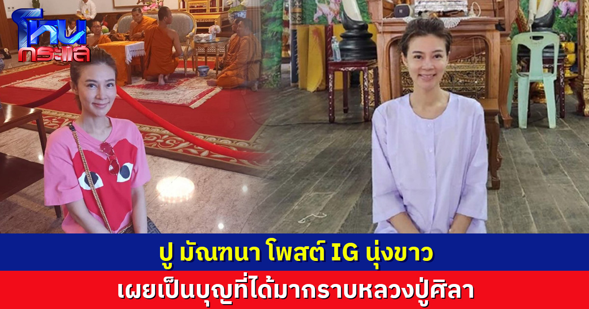 ปู มัณฑนา นุ่งขาวโพสต์ไอจี เป็นบุญที่ได้มากราบหลวงปู่ศิลา