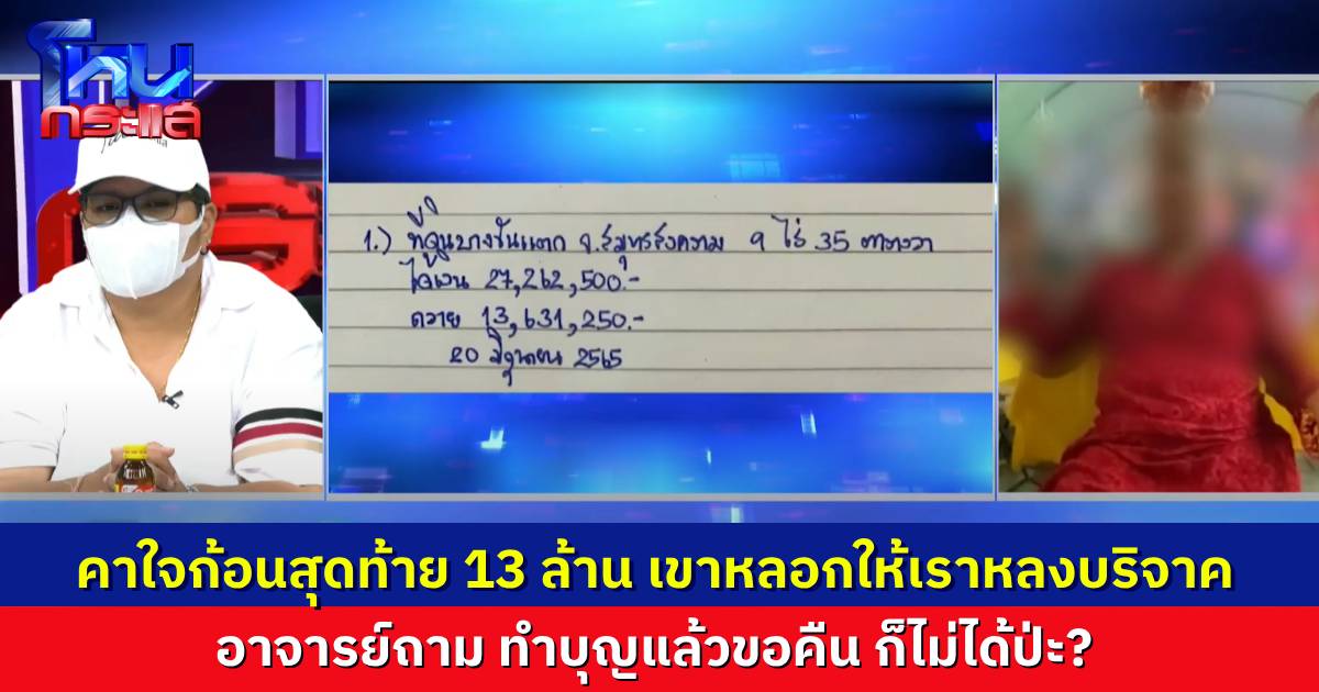 อดีตลูกศิษย์ร้องถูกเทวสถานหลอกให้หลงเชื่อ ทำบุญไปกว่า 50 ล้าน คาใจก้อนสุดท้าย เงินขายที่ 13 ล้านให้เขาไป วันนี้อยากได้คืน “อาจารย์เจ๊” ถาม ทำบุญแล้วขอคืนได้เหรอ
