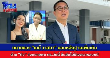 ทีมทนายของ “เมย์ วาสนา” เข้ามอบหลักฐานให้กองปราบเพิ่มเติม ขณะที่ “ดิว” เตรียมส่งทนายมาพบตำรวจด้วย ยืนยันความบริสุทธิ์ใจว่าไม่ได้หนี