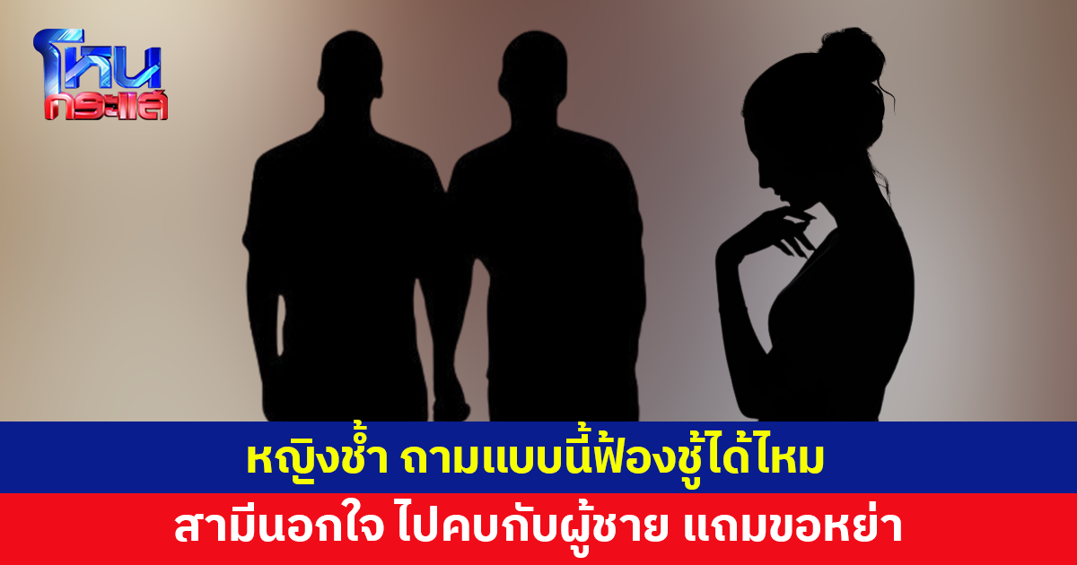 หญิงช้ำ สามีนอกใจ ไปคบกับผู้ชาย แถมขอหย่า ถามแบบนี้จะฟ้องชู้ได้ไหม?
