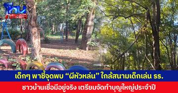 เด็กๆ พาชี้จุดพบ “ผีหัวหล่น” ใกล้สนามเด็กเล่น รร. ชาวบ้านเชื่อมีอยู่จริง เตรียมจัดทำบุญใหญ่ประจำปี