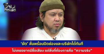 ‘ยัต’ ลั่นพร้อมปิดช่องและบริษัทได้ทันที แต่สิ่งที่ต้องการคือ “ความจริง”