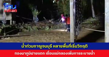 น้ำท่วมกาญจนบุรี หลายพื้นที่เริ่มวิกฤติ ทองผาภูมิฝายแตก น้ำทะลัก พัดชาวบ้านสูญหาย 2 ราย