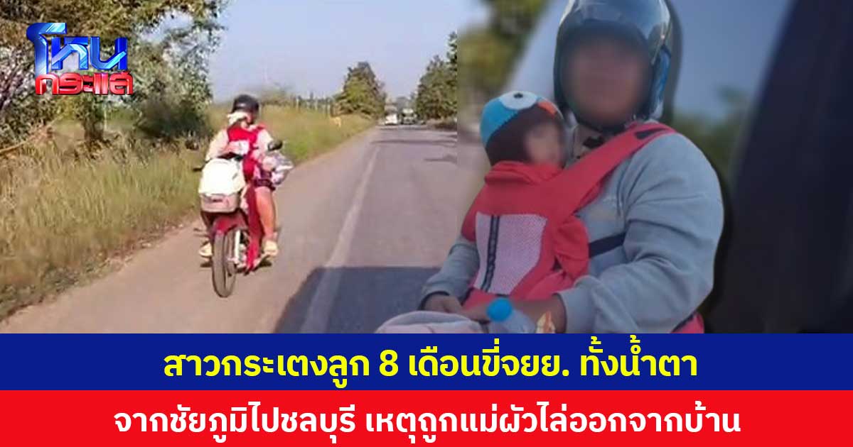 สาวกระเตงลูก 8 เดือนขี่ จยย. ทั้งน้ำตา จากชัยภูมิไปชลบุรี เหตุถูกแม่ผัวไล่ออกจากบ้าน