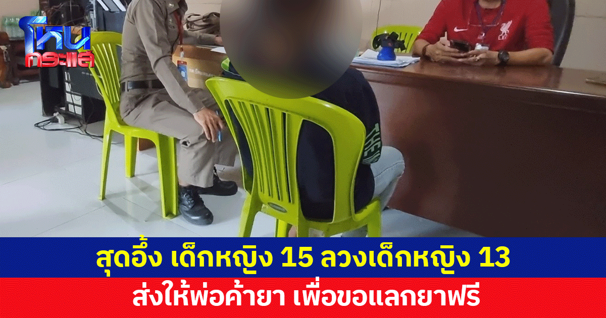นางนกต่อวัย 15 ลวง ด.ญ.13 ไปให้พ่อค้ายาขืนใจแลกยาเสพฟรี