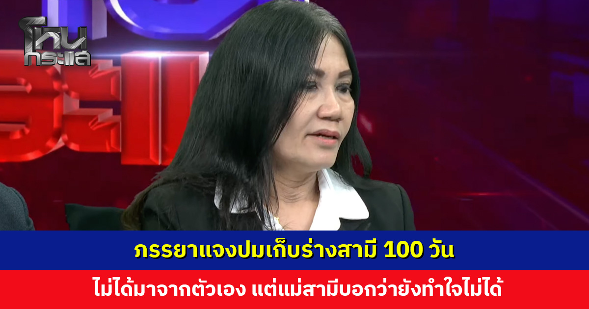 ภรรยาแจงปมเก็บร่างสามี 100 วัน ไม่ได้มาจากตัวเอง แต่เพราะแม่สามีบอกว่ายังทำใจไม่ได้