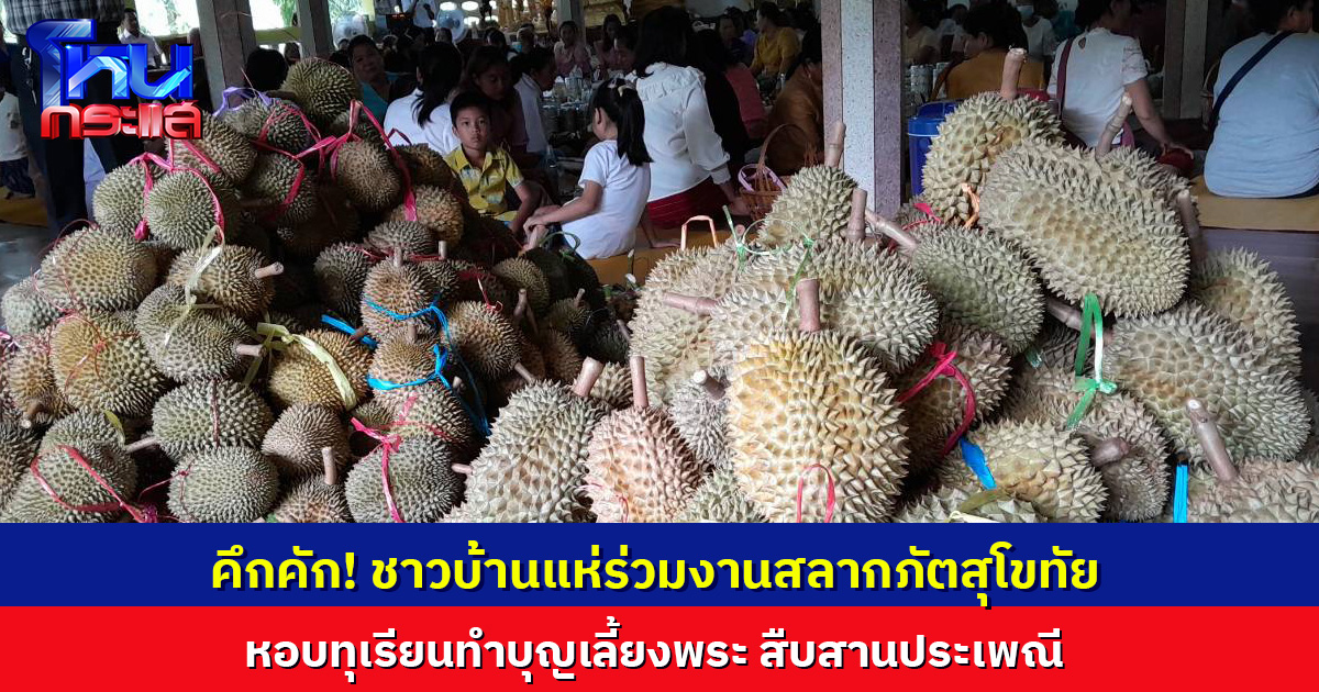 คึกคัก! งานสลากภัตสุโขทัย ชาวบ้านหอบทุเรียนร่วมทำบุญเลี้ยงพระ สืบสานประเพณี
