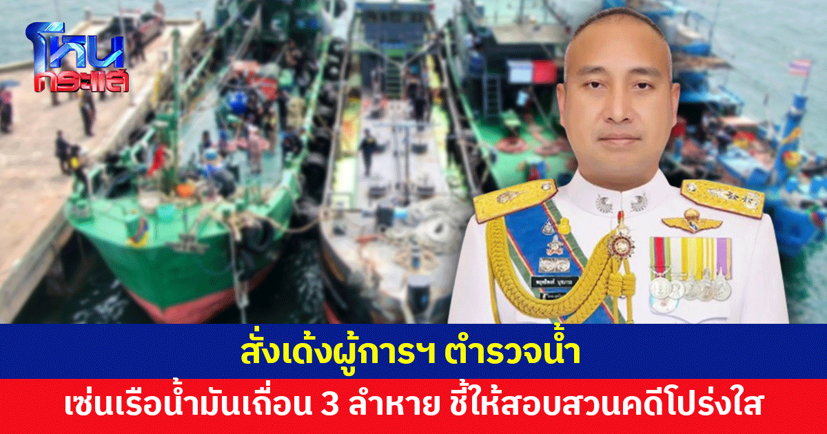 สั่งเด้ง! ผู้การฯ ตำรวจน้ำ เซ่นเรือน้ำมันเถื่อนหาย ชี้เพื่อให้การสอบสวนคดีโปร่งใส
