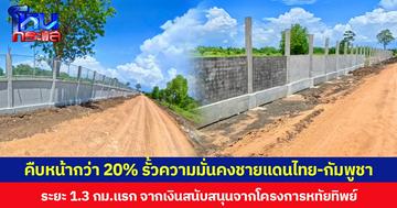 คืบหน้ากว่า 20% รั้วความมั่นคงชายแดนไทย-กัมพูชา  ระยะ 1.3 กม.แรก จากเงินสนับสนุนจากโครงการหทัยทิพย์
