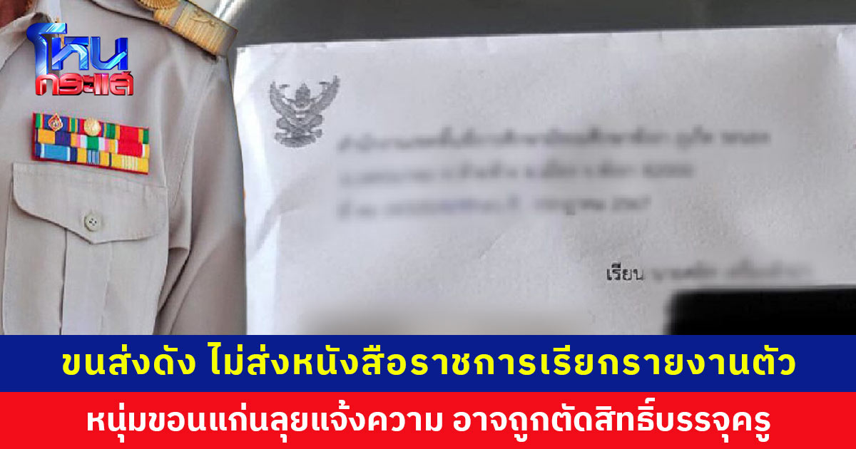 โอกาสทั้งชีวิต! หนุ่มขอนแก่นซัดบริษัทขนส่งดัง ไม่ส่งหนังสือราชการเรียกรายงานตัว อาจถูกตัดสิทธิ์บรรจุครู เผยจดหมายตกค้าง 16 ฉบับ-ปลอมแปลงลายมือชื่อ