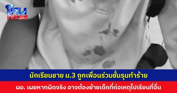 นักเรียนชาย ม.3 เพิ่งย้ายมา 1 เดือน ถูกเพื่อนร่วมชั้นรุมทำร้าย ผอ.เผยหากสอบพบผิดจริง อาจต้องย้ายเด็กที่ก่อเหตุไปเรียนที่อื่น