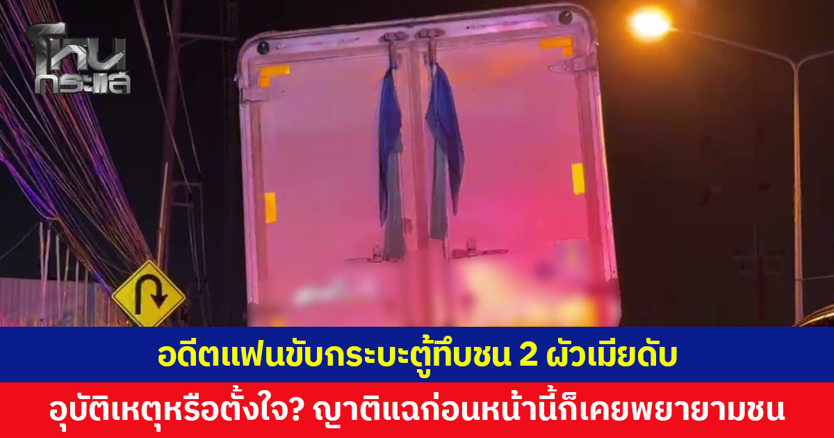 อุบัติเหตุหรือตั้งใจ? อดีตแฟนขับกระบะตู้ทึบชน 2 ผัวเมียดับ พยายามทับซ้ำ