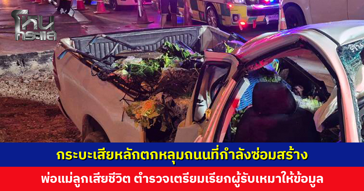 กระบะเสียหลักตกหลุมถนนที่กำลังซ่อมสร้าง พ่อแม่ลูกเสียชีวิต ตำรวจเตรียมเรียกผู้รับเหมาให้ข้อมูล