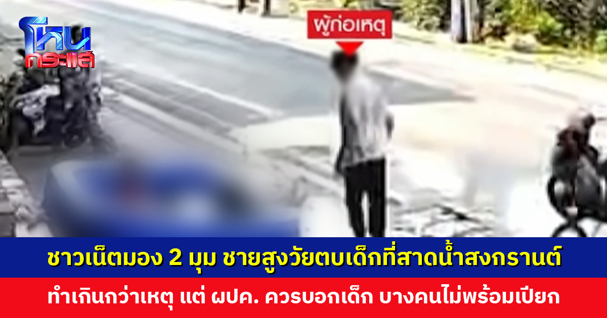 ชาวเน็ตมอง 2 มุม ชายสูงวัยตบเด็กสาดน้ำสงกรานต์ เกินกว่าเหตุ แต่ผู้ปกครองควรบอกลูกหลาน บางคนไม่พร้อมเปียกจริง ๆ