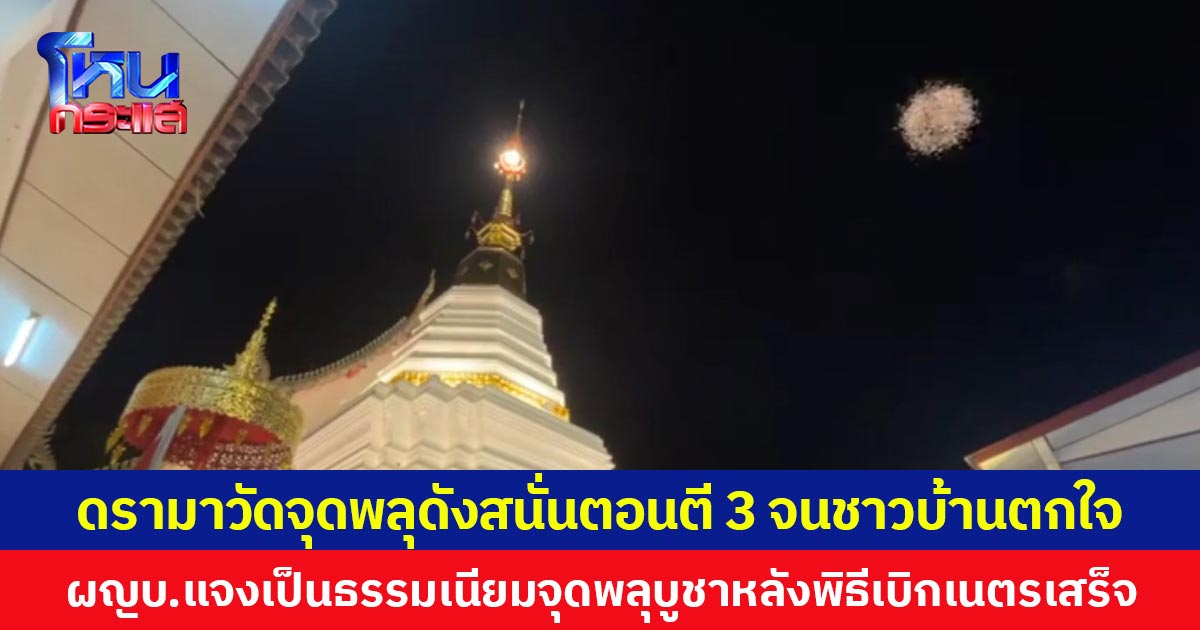 ดรามาวัดจุดพลุดังสนั่นตอนตี 3 จนชาวบ้านตกใจ  ผญบ.แจงเป็นธรรมเนียมจุดพลุบูชาหลังพิธีเบิกเนตรเสร็จ