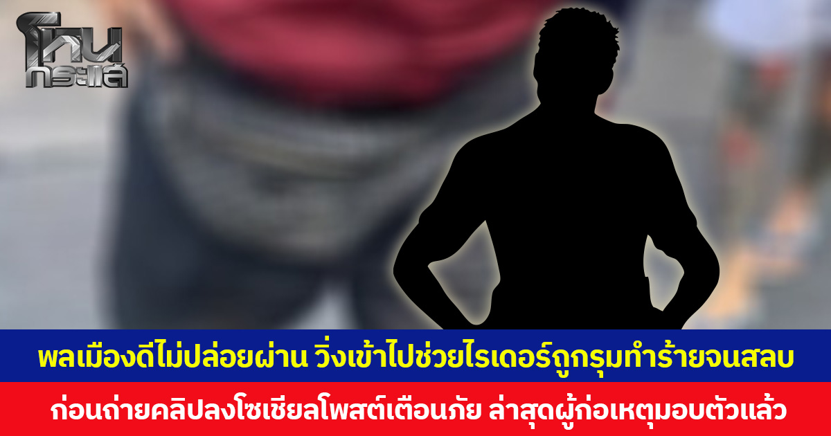 พลเมืองดีไม่ปล่อยผ่าน วิ่งเข้าไปช่วยไรเดอร์ถูกรุมทำร้ายจนสลบ ก่อนถ่ายคลิปลงโซเชียลโพสต์เตือนภัย ล่าสุดผู้ก่อเหตุมอบตัวแล้ว