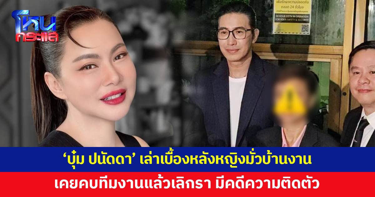 'บุ๋ม ปนัดดา' เล่าเบื้องหลังหญิงตีเนียน มั่วบ้านงาน เคยคบทีมงานแล้วเลิกรา มีคดีความ