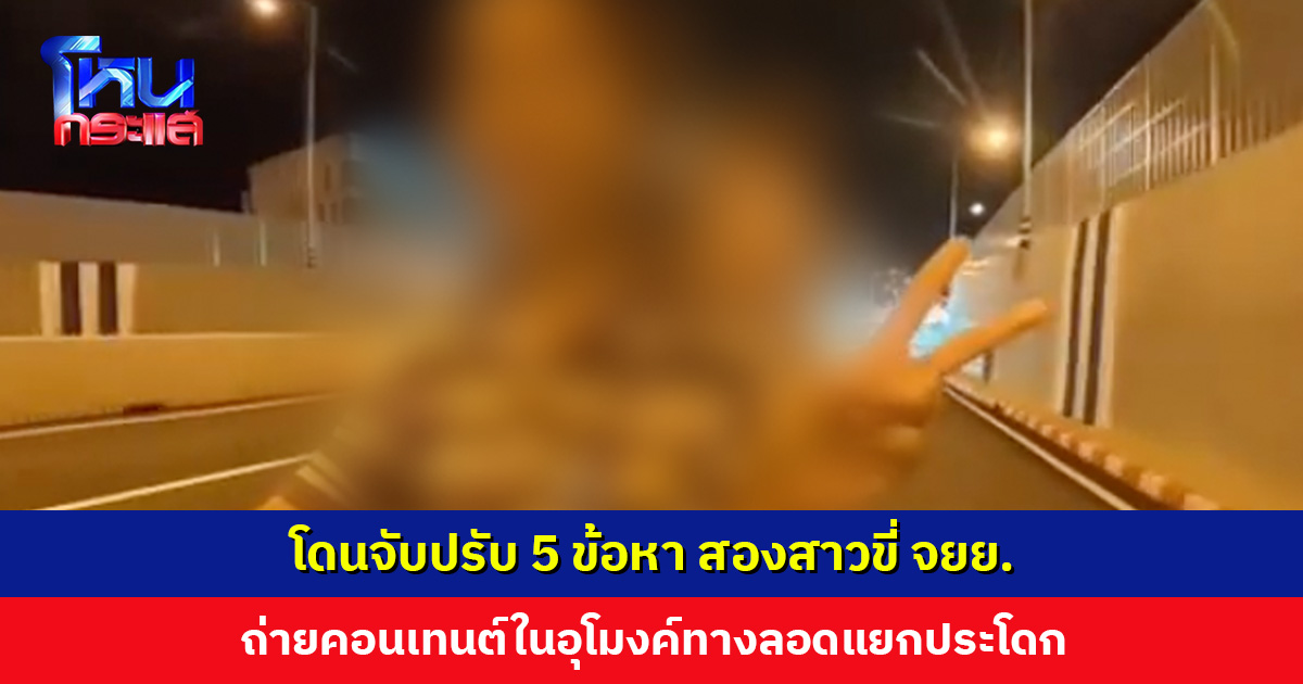 โดนจับปรับ 5 ข้อหา สองสาวขี่ จยย. ถ่ายคอนเทนต์ในอุโมงค์ทางลอดแยกประโดก