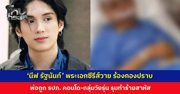 ‘นีฟ รัฐนันท์’ พระเอกซีรีส์วาย ร้องกองปราบ พ่อถูก รปภ.-กลุ่มวัยรุ่นรุมทำร้ายสาหัส