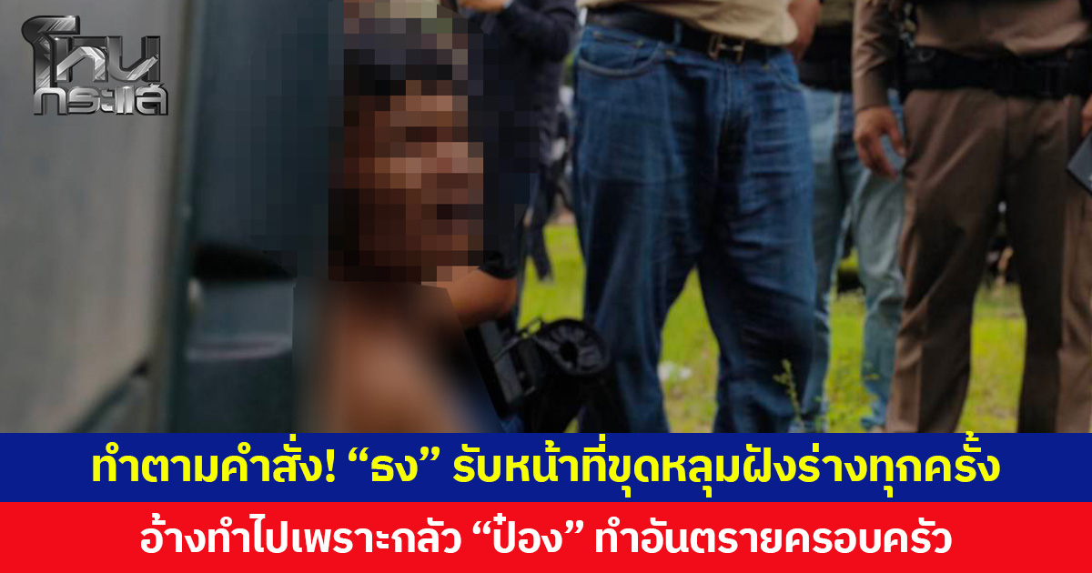 ทำตามคำสั่ง! “ธง” รับทำหน้าที่ขุดหลุมฝังร่างทุกครั้ง อ้างไม่ได้รับค่าตอบแทน ทำไปเพราะกลัว “ป๋อง” ทำอันตรายครอบครัว