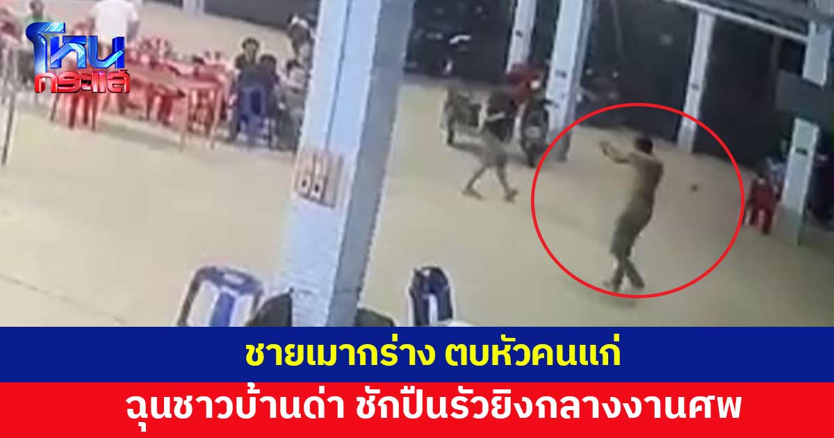 ชายเมากร่าง ตบหัวคนแก่ โมโหถูกชาวบ้านรุมด่า ชักปืนรัวยิงกลางงานศพ