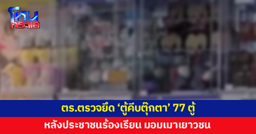 ตร.นครนายกตรวจยึด 'ตู้คีบตุ๊กตา' 77 ตู้ทั่วเมือง