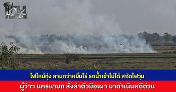 ไฟไหม้ทุ่งนครนายก ไฟลามวอด 10,000 ไร่ ฝุ่นพิษควันไฟฟุ้ง  จนท.ระดมกำลังดับโกลาหล รถน้ำเข้าไม่ได้ต้องใช้มือตบ-รถไถกันไฟลาม ผู้ว่าฯ สั่งด่วน ล่ามือเผามาดำเนินคดี