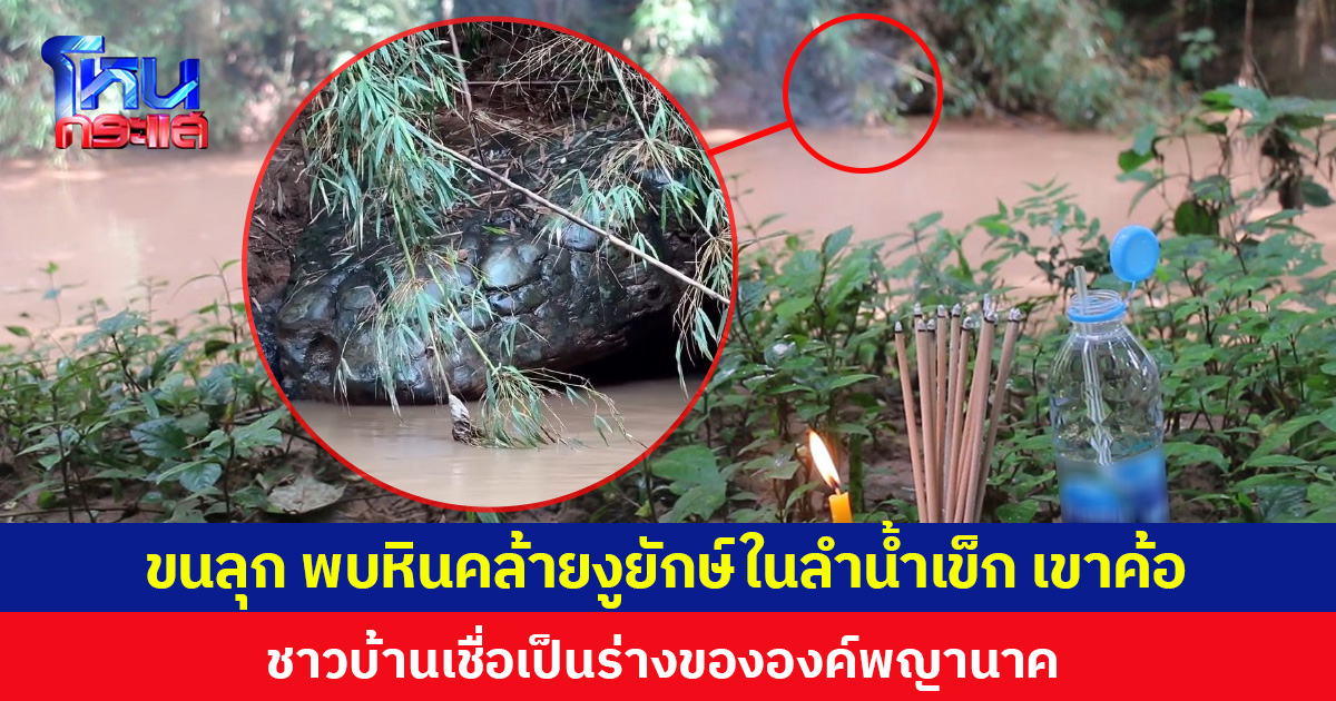 ขนลุก พบหินลักษณะคล้ายงูยักษ์ในลำน้ำเข็ก เขาค้อ ชาวบ้านเชื่อเป็นร่างขององค์พญานาค