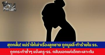 สุดกลั้น! แม่ร่ำไห้เล่าเรื่องลูกชาย ถูกบูลลี่-ทำร้ายใน รร. ถูกกระทำซ้ำๆ แจ้งครู-รร. กลับบอกแค่เด็กทะเลาะกัน