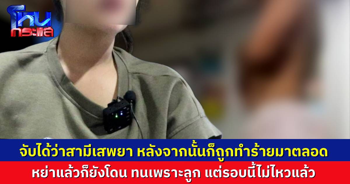 เปิดใจอดีตภรรยา ถูกทุบตีมานาน ยิ่งสู้ยิ่งโดนหนัก เหตุการณ์ในคลิปคือหย่ากันแล้ว แต่ต้องอยู่เพื่อลูก จุดเริ่มต้นคือจับได้ว่าสามีเสพยา