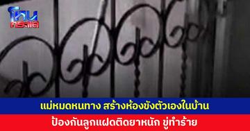 แม่ทุกข์ใจ ลูกชายฝาแฝดติดยาหนักมาก ขู่ทำร้าย จนแม่ต้องสร้างห้องเหล็กดัด ขังตัวเอง