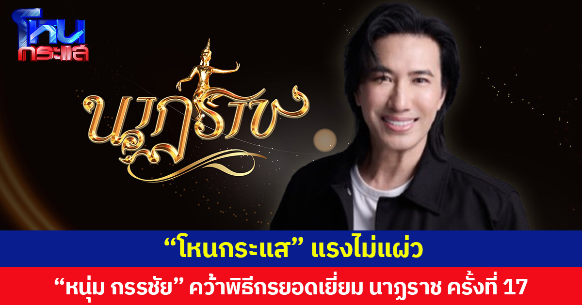 โหนกระแสแรงไม่แผ่ว “หนุ่ม กรรชัย”  คว้ารางวัล พิธีกรยอดเยี่ยม นาฏราช ครั้งที่ 17