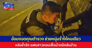 อ้อมกอดคุณตำรวจ ช่วยหนุ่มช้ำรัก หลังแฟนสาวหอบเสื้อผ้าหนีกลับบ้าน