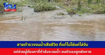 สายตำรวจจมน้ำเสียชีวิต ที่แท้ไม่ใช่แค่ไล่จับผู้ต้องหา แต่ช่วยผู้ต้องหาที่กำลังจะจมน้ำ ‘ผู้การฯ ลำปาง’ สั่งสอบ หาทางช่วยเหลือเยียวยา