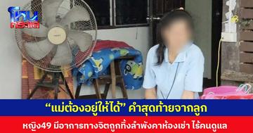 “แม่ต้องอยู่ให้ได้” คำสุดท้ายจากลูก  หญิงวัย 49 ปีมีอาการทางจิตถูกทิ้งลำพังคาห้องเช่า ไร้คนดูแล